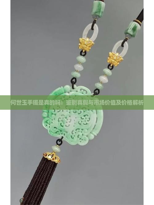何世玉手镯是真的吗：鉴别真假与市场价值及价格解析