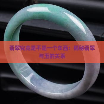 翡翠究竟是不是一个东西：揭秘翡翠与玉的关系
