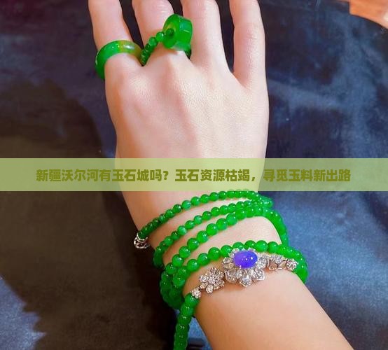 新疆沃尔河有玉石城吗？玉石资源枯竭，寻觅玉料新出路