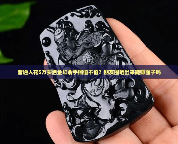 普通人花5万买洒金红翡手镯值不值？朋友圈晒出来能赚面子吗