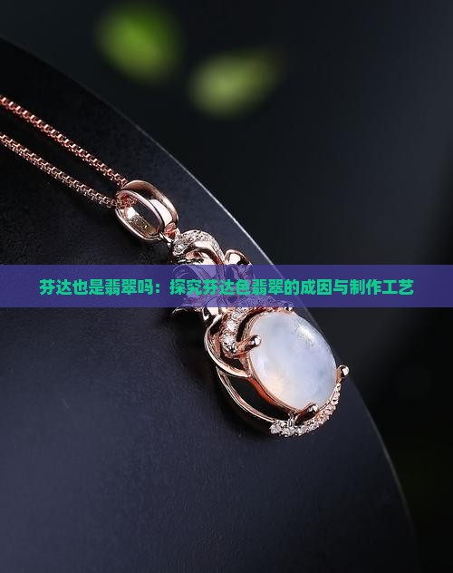 芬达也是翡翠吗：探究芬达色翡翠的成因与制作工艺
