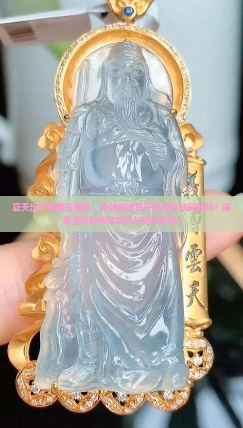 夏天出汗佩戴玉饰品，真的能缓解汗臭和皮肤问题吗？探索玉石的神秘功效与流行趋势！