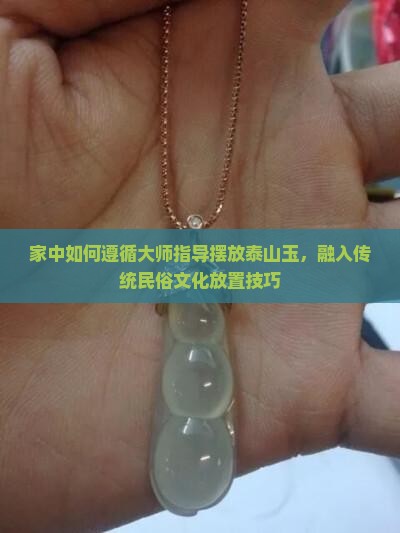 家中如何遵循大师指导摆放泰山玉，融入传统民俗文化放置技巧
