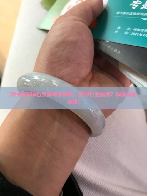 为何翡翠原石黑雾现象频发，如何行业痛点？探索背后真相！