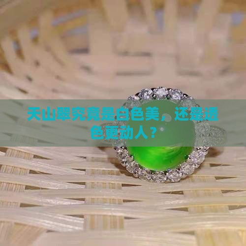 天山翠究竟是白色美，还是透色更动人？