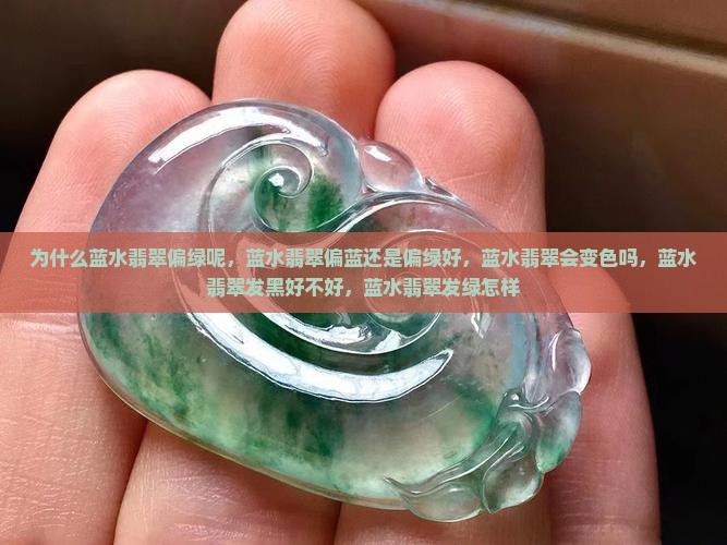 为什么蓝水翡翠偏绿呢，蓝水翡翠偏蓝还是偏绿好，蓝水翡翠会变色吗，蓝水翡翠发黑好不好，蓝水翡翠发绿怎样