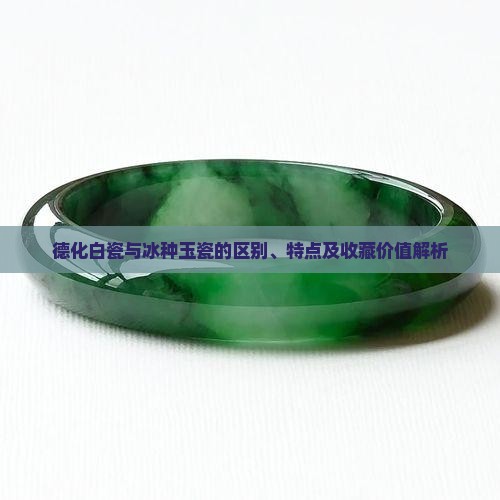 德化白瓷与冰种玉瓷的区别、特点及收藏价值解析