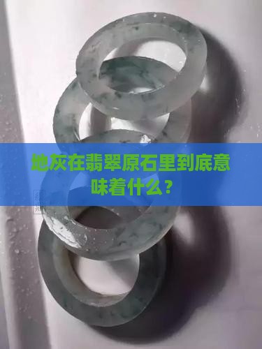 地灰在翡翠原石里到底意味着什么？