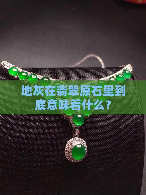 地灰在翡翠原石里到底意味着什么？