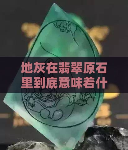 地灰在翡翠原石里到底意味着什么？
