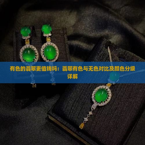有色的翡翠更值钱吗：翡翠有色与无色对比及颜色分级详解