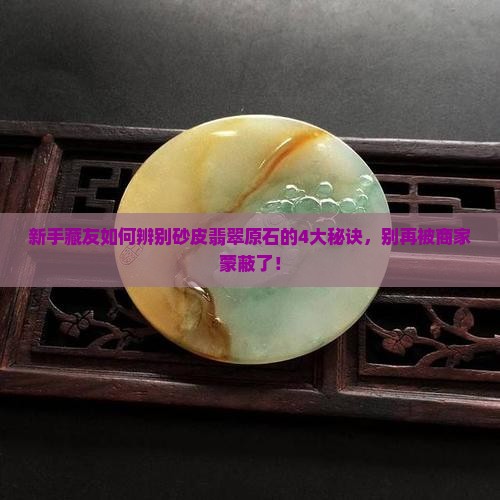 新手藏友如何辨别砂皮翡翠原石的4大秘诀，别再被商家蒙蔽了！