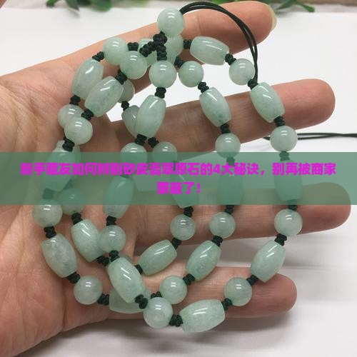 新手藏友如何辨别砂皮翡翠原石的4大秘诀，别再被商家蒙蔽了！