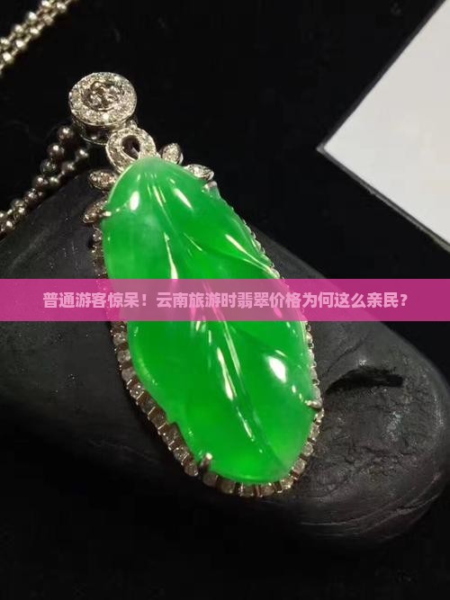 普通游客惊呆！云南旅游时翡翠价格为何这么亲民？