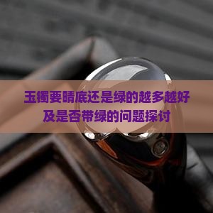 玉镯要晴底还是绿的越多越好及是否带绿的问题探讨