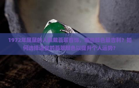 1972年属鼠的人佩戴翡翠首饰，哪些颜色最吉利？如何选择适宜的翡翠颜色以提升个人运势？