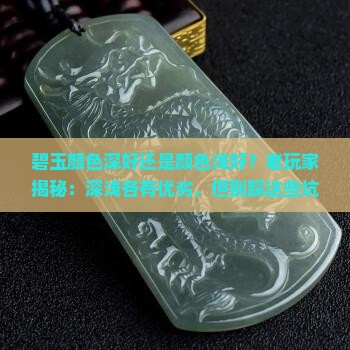 碧玉颜色深好还是颜色浅好？老玩家揭秘：深浅各有优劣，但别踩这些坑
