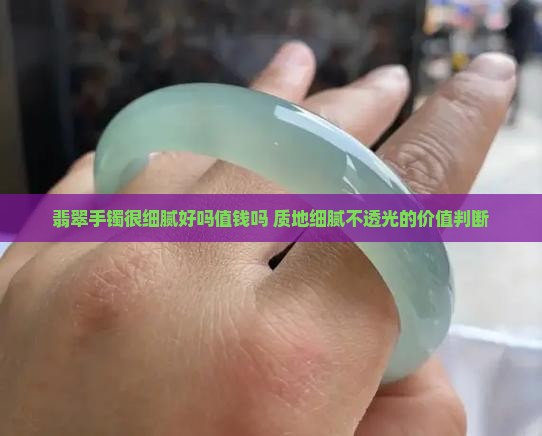 翡翠手镯很细腻好吗值钱吗 质地细腻不透光的价值判断