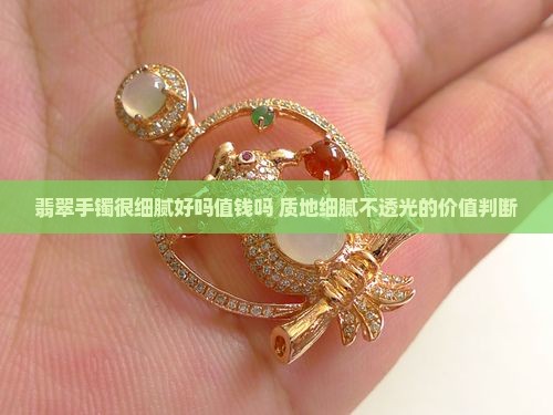 翡翠手镯很细腻好吗值钱吗 质地细腻不透光的价值判断
