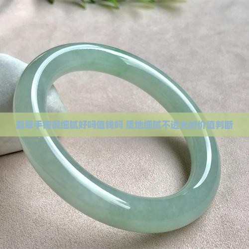 翡翠手镯很细腻好吗值钱吗 质地细腻不透光的价值判断