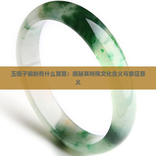 玉镯子偏粉有什么寓意：揭秘其特殊文化含义与象征意义