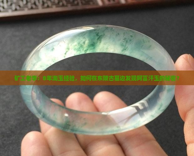 矿工老李：8年淘玉经验，如何在东陵古墓边发现阿富汗玉的秘密？