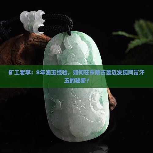 矿工老李：8年淘玉经验，如何在东陵古墓边发现阿富汗玉的秘密？
