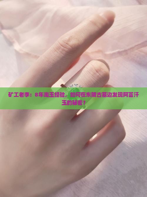 矿工老李：8年淘玉经验，如何在东陵古墓边发现阿富汗玉的秘密？