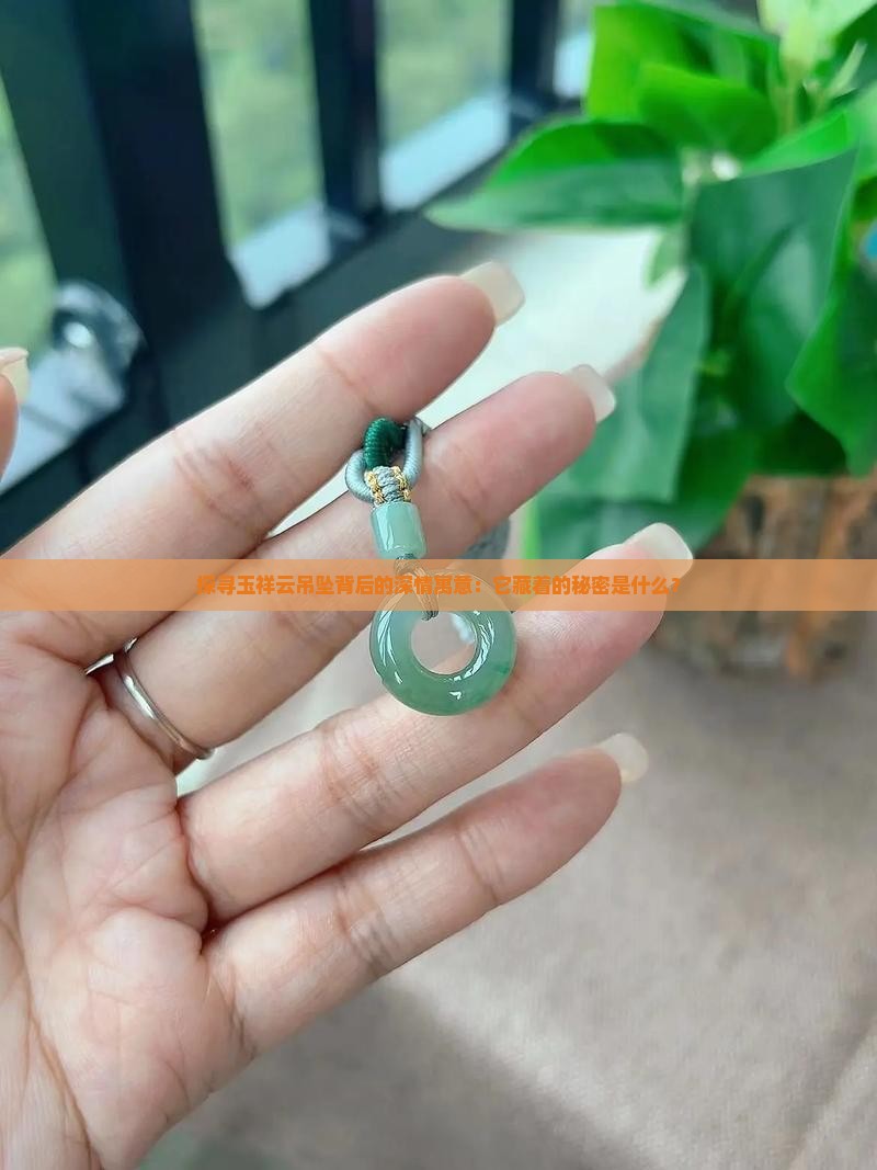 探寻玉祥云吊坠背后的深情寓意：它藏着的秘密是什么？