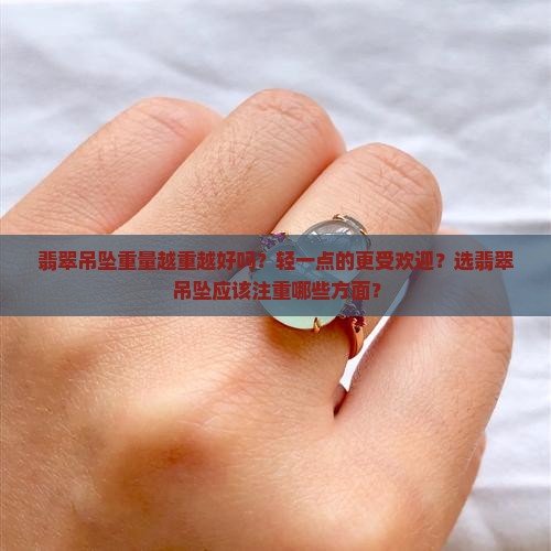 翡翠吊坠重量越重越好吗？轻一点的更受欢迎？选翡翠吊坠应该注重哪些方面？
