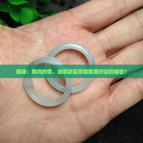 揭秘：属鸡的你，选哪款翡翠能唤醒好运的秘密？