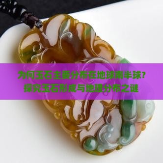 为何玉石主要分布在地球南半球？探究玉石形成与地理分布之谜