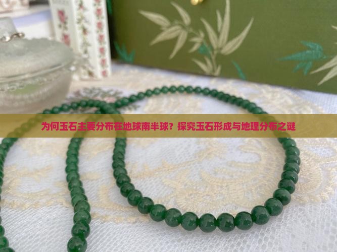 为何玉石主要分布在地球南半球？探究玉石形成与地理分布之谜