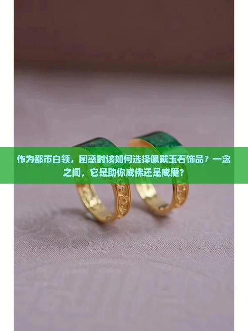 作为都市白领，困惑时该如何选择佩戴玉石饰品？一念之间，它是助你成佛还是成魔？