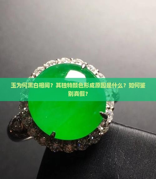 玉为何黑白相间？其独特颜色形成原因是什么？如何鉴别真假？