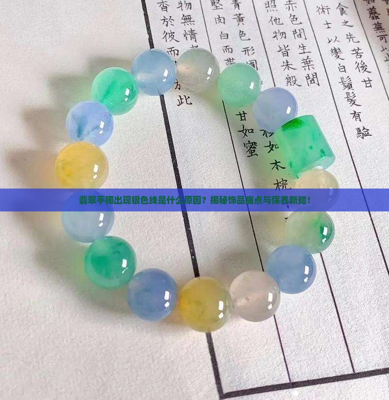 翡翠手镯出现银色线是什么原因？揭秘饰品痛点与保养新知！