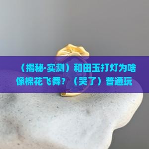 和田玉打灯时为什么会有棉絮