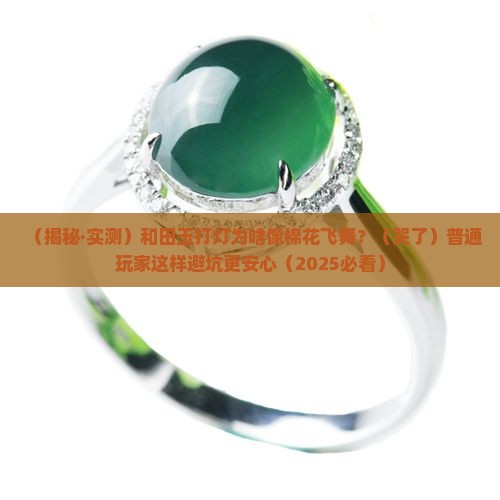和田玉打灯时为什么会有棉絮