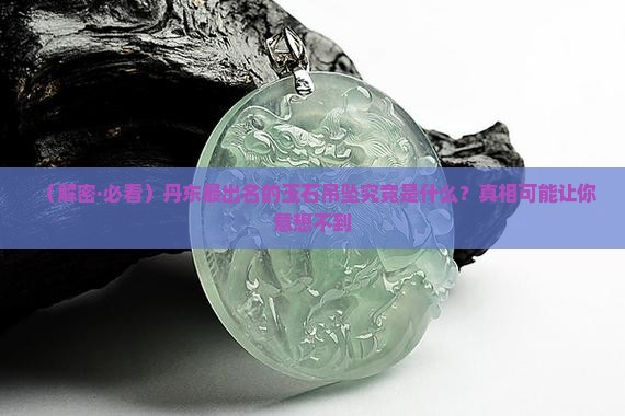 丹东最出名的玉石吊坠是什么