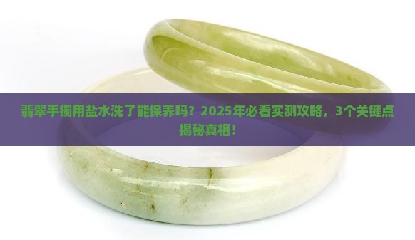 翡翠手镯用盐水洗了能保养吗 翡翠手镯用盐水洗了能保养吗