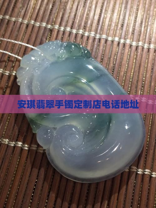 安琪翡翠手镯定制店电话