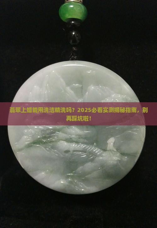 翡翠上蜡可以用洗洁精洗嘛