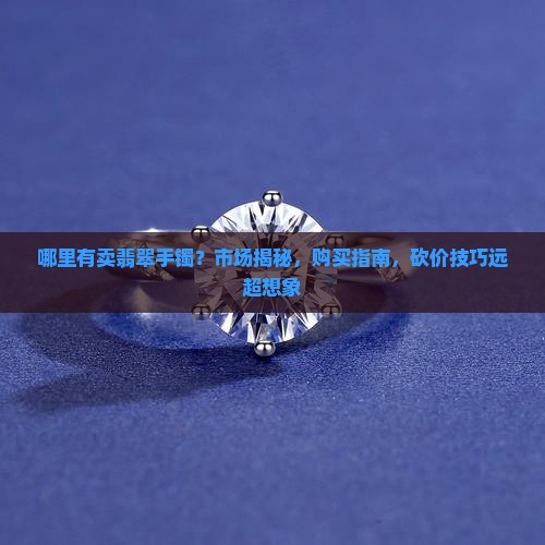 缅甸哪里有卖翡翠手镯