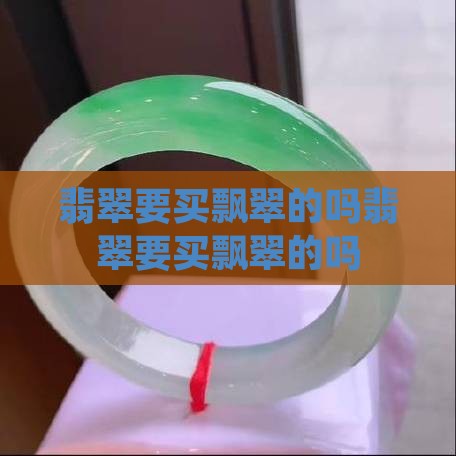 翡翠要买飘翠的吗知乎
