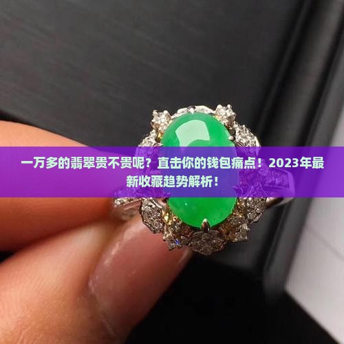一万多的翡翠贵不贵呢