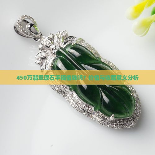 450万翡翠原石手镯值钱吗