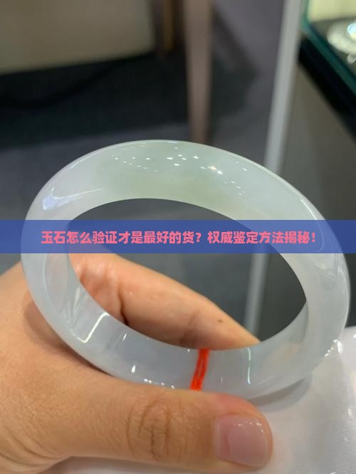 玉石怎么验证才是最好的货