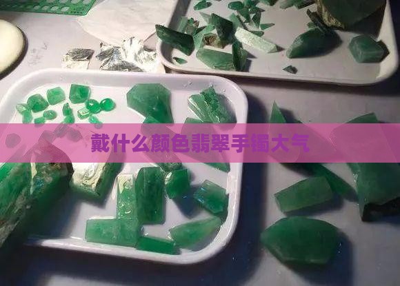 戴什么颜色翡翠手镯大气