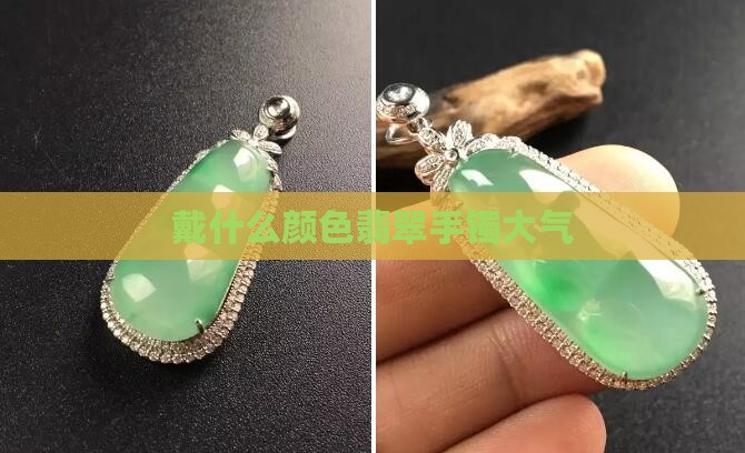戴什么颜色翡翠手镯大气