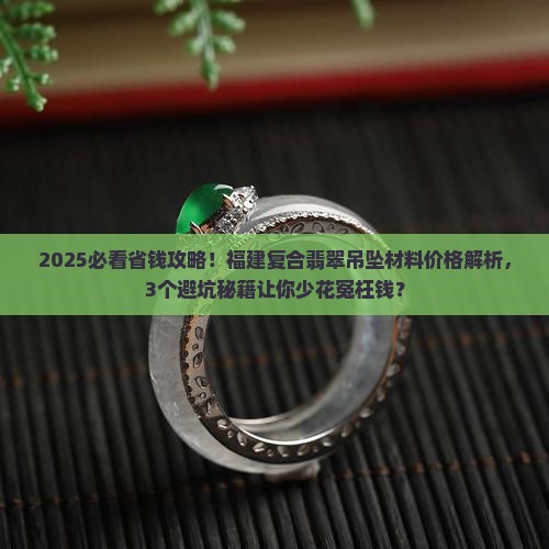福建复合翡翠吊坠材料价格